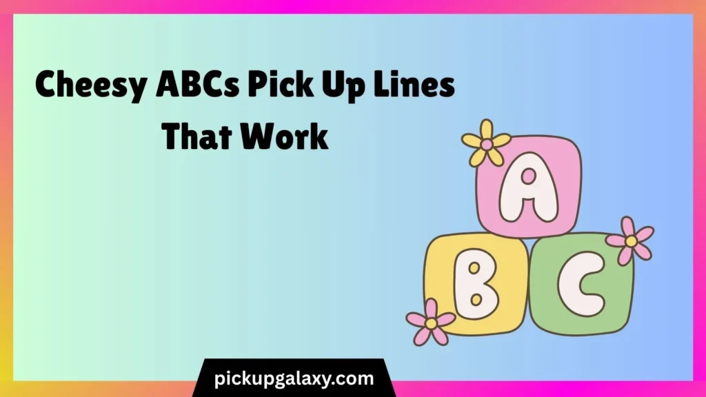 Cheesy ABCs Pick Up Lines That Work