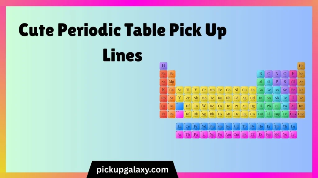 Cute Periodic Table Pick Up Lines