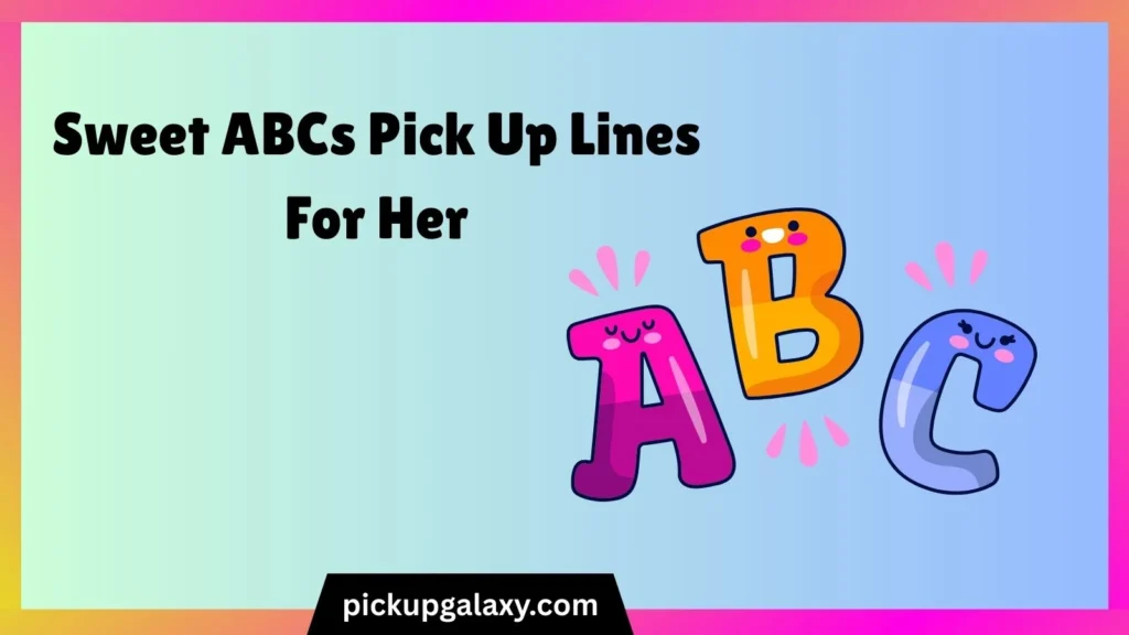 Sweet ABCs Pick Up Lines For Her